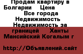 Продам квартиру в Болгарии. › Цена ­ 79 600 - Все города Недвижимость » Недвижимость за границей   . Ханты-Мансийский,Когалым г.